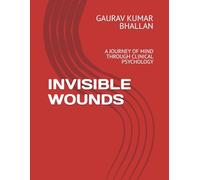 INVISIBLE WOUNDS: A JOURNEY OF MIND THROUGH CLINICAL PSYCHOLOGY (PSYCHOLOGY - THE SILENT BATTLES OF MIND)