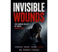 Invisible Wounds: The Hidden Reality of Abuse Against Men: Recognizing Emotional Abuse, Coercive Control, Manipulation, False Accusations, Financial ... Abuse, and Domestic Violence Against Men