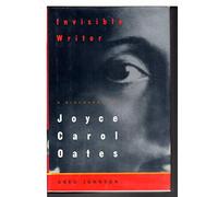 Invisible Writer: A Biography of Joyce Carol Oates