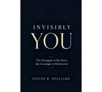 Invisibly You: The Struggle to Be Seen, The Courage to Be Known