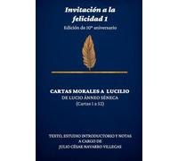 Invitación a la felicidad 1: Edición de 10° aniversario: Cartas morales a Lucilio de Lucio Ánneo Séneca (cartas 1 a 52) (Invitación a la felicidad: Edición de 10° aniversario)