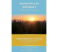 Invitación a la felicidad 3: Edición de 10° aniversario: Cartas Morales a Lucilio de Lucio Ánneo Séneca (cartas 89 a 124) (Invitación a la felicidad: Edición de 10° aniversario)