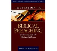 Invitation to Biblical Preaching: Proclaiming Truth with Clarity and Relevance (Invitation to Theological Studies)
