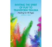 Inviting the Spirit of Play to Transform Trauma : Healing for All Ages