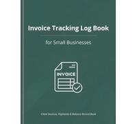 Invoice Tracking Log Book for Small Businesses: Client Invoices, Payments & Balance Record Book