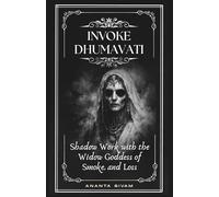 Invoke Dhumavati: Shadow Work with the Widow Goddess of Smoke and Loss: 1 (Dark Goddess Series)