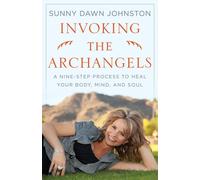 Invoking The Archangels: A Nine-Step Process to Heal Your Body, Mind, and Soul