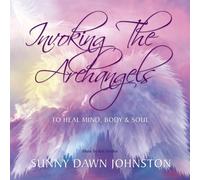 Invoking the Archangels - To heal mind, body and soul by Sunny Dawn Johnston