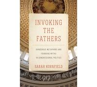 Invoking the Fathers: Dangerous Metaphors and Founding Myths in Congressional Politics