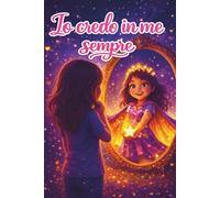 Io credo in me sempre: Un magico libro per bambine che sviluppa fiducia in sé stesse, coraggio, autostima e il potenziale nascosto dentro ognuna di loro