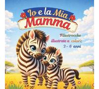 IO E LA MIA MAMMA (Filastrocche illustrate interamente a colori, per i bambini dai 3 ai 6 anni. Idea regalo festa della mamma)