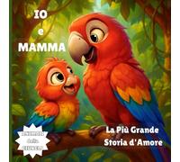 IO e MAMMA: La Più Grande Storia d'Amore (Un Amore vero un Amore eterno, Esplora il mondo dei animali pieno di amore e gratitudine di un cucciolo per sua madre)