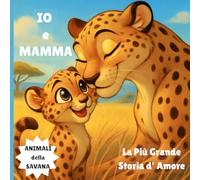IO e MAMMA: La Più Grande Storia d'Amore (Un Amore vero un Amore eterno, Esplora il mondo dei animali pieno di amore e gratitudine di un cucciolo per sua madre)
