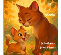 IO e MAMMA: La Più Grande Storia d'Amore (Un Amore vero un Amore eterno, Esplora il mondo dei animali pieno di amore e gratitudine di un cucciolo per sua madre)