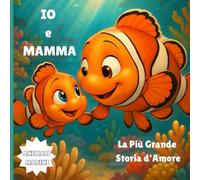 IO e MAMMA: La Più Grande Storia d'Amore (Un Amore vero un Amore eterno, Esplora il mondo dei animali pieno di amore e gratitudine di un cucciolo per sua madre)