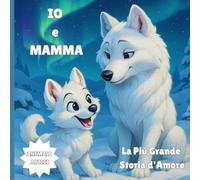 IO e MAMMA: La Più Grande Storia d'Amore (Un Amore vero un Amore eterno, Esplora il mondo dei animali pieno di amore e gratitudine di un cucciolo per sua madre)