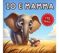 Io e Mamma: Rime e immagini di amore, avventure di mamma e cucciolo nel regno animale