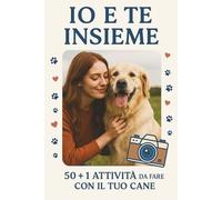 Io e Te Insieme: 50 + 1 Attività Da Fare Con Il Tuo Cane