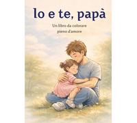 Io e te, papà: Libro da colorare per bambine 1-3 anni | Idea regalo per il papà: 24 dolci illustrazioni da colorare per il nido | Un regalo speciale per papà
