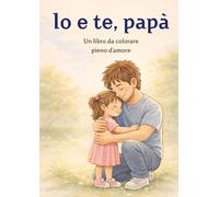 Io e te, papà: Libro da colorare per bambine 3-6 anni: Un dolce regalo da parte della figlia | Ideale per Festa del Papà, compleanno e momenti speciali