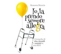 Io la prendo sempre allegra: Cronache di vita, Ricordi e sorrisi in una RSA