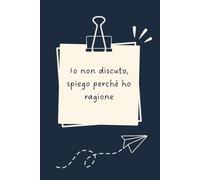 Io non discuto, spiego perché ho ragione - Taccuino divertente per appunti e idee | Quaderno simpatico da ufficio: Taccuino divertente per appunti, ... amici e amiche | Umorismo da ufficio