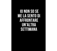 Io non so se me la sento di affrontare un'altra settimana: Taccuino per appunti. Quaderno divertente per un collega, amico, amica. Umorismo da ufficio.