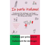 Io parlo italiano: Italienisch für Anfänger und Kinder - Einfache Geschichten, Übungen & Dialoge für Alltag und Urlaub | Grammatik, Vokabeln, Sprechen lernen A1