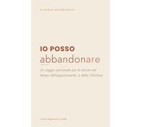 Io POSSO Abbandonare: Un saggio personale per le donne nel tempo dell’appassimento, e della rifioritura