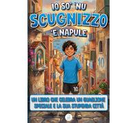 Io so' 'nu Scugnizzo 'e Napule: Un Libro che Celebra un Guaglione Speciale e la sua Stupenda Città: NAPOLI | Ideale per Amico, Figlio, Fratello, Papà ... Comunione, Matrimonio, Evento Speciale