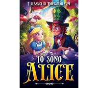 Io sono Alice - Nuova versione illustrata e rivisitata del classico Alice nel Paese delle Meraviglie