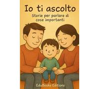 IO TI ASCOLTO - STORIE PER PARLARE DI COSE IMPORTANTI: 12 racconti per affrontare ed elaborare insieme ai bambini emozioni, relazioni, crescita e cambiamenti