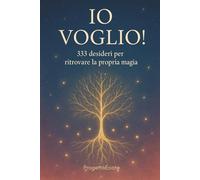 IO VOGLIO!: 333 desideri per ritrovare la tua magia: un invito a riscoprire la pratica dei 101 e scegliere, tra tanti, quelli che parlano davvero di te.