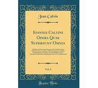 Ioannis Calvini Opera Quae Supersunt Omnia, Vol. 6: Ad Fidem Editionum Principum Et Authenticarum Ex Parte Etiam, Codicum Manu Scriptorum, Additis ... Indicibusque Novis Et Copiosissimis