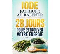 Iode - Fatigué ? Au ralenti ? 28 Jours pour Retrouver Voter Énergie: Réveiller votre Thyroïde, Stimuler votre Immunité et Rééquilibrer vos Hormones