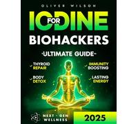 Iodine for Biohackers: The Ultimate Guide to Thyroid Repair, Body Detox, Immunity Boosting and Lasting Energy