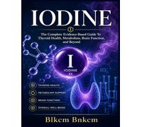 IODINE: The Complete Evidence-Based Guide: To Thyroid Health, Metabolism, Brain Function, and Beyond