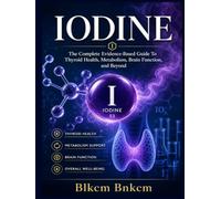 IODINE: The Complete Evidence-Based Guide: To Thyroid Health, Metabolism, Brain Function, and Beyond