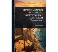 Iohannis Zonarae Lexicon, Ed., Observationibus Illustr. I.a.h. Tittmann...