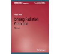 Ionising Radiation Protection: A Primer (Synthesis Lectures on Engineering, Science, and Technology)