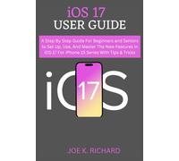 iOS 17 USER GUIDE: A Step By Step Guide For Beginners and Seniors to Set Up, Use, And Master The New Features In iOS 17 For iPhone 15 Series With Tips & Tricks