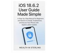 iOS 18.6.2 User Guide Made Simple: A Step-by-Step Manual for Beginners and Seniors to Install, Troubleshoot, and Secure Your iPhone with Apple’s Latest Update
