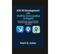 iOS 18 Development with SwiftUI, Core Location & MapKit: Harness Next-Gen Tools and Advanced Practices to Build Intelligent, Location-Aware Apps