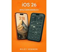 IOS 26 BENUTZERHANDBUCH: Ein praktischer Leitfaden, um neue Funktionen kennenzulernen, alltägliche Aufgaben zu optimieren und Ihr iPhone souverän zu nutzen.