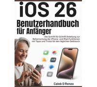 iOS 26 Benutzerhandbuch für Anfänger: Die Schritt-für-Schritt-Anleitung zur Beherrschung der iPhone- und iPad-Funktionen mit Tipps und Tricks für den täglichen Gebrauch