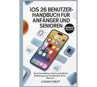 iOS 26 BENUTZERHANDBUCH FÜR ANFÄNGER UND SENIOREN: Eine freundliche, leicht verständliche Anleitung zum Verständnis Ihres iPhones