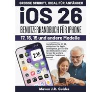 iOS 26 BENUTZERHANDBUCH FÜR IPHONE 17, 16, 15 UND ANDERE MODELLE: Installieren Sie iOS 26, entdecken Sie Apple Intelligence, passen Sie den Bildschirm ... lernen Sie weitere Wichtige Funktionen kennen