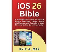iOS 26 Bible: A Step-by-Step Guide to Unlock Hidden Features, Master Apple Intelligence, and Transform Your iPhone with Pro-Level Shortcuts