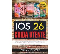 iOS 26 Guida utente: Manuale completo passo per passo per padroneggiare il nuovo iOS 26 su iPhone 17, 16, 15 e SE, includendo tutte le nuove funzioni, consigli, trucchi e risoluzione dei problemi
