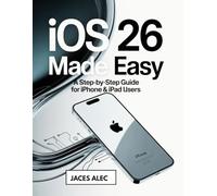 iOS 26 Made Easy: A Step-by-Step Guide for iPhone & iPad Users: Learn New Features, Essential Settings, and Practical Tips to Use Your Device with Confidence
